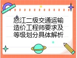 怒江二级交通运输造价工程师要求及等级划分具体解析