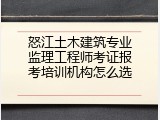 怒江土木建筑专业监理工程师考证报考培训机构怎么选