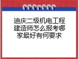迪庆二级机电工程建造师怎么报考哪家最好有何要求