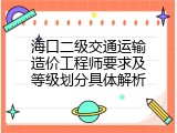 海口二级交通运输造价工程师要求及等级划分具体解析