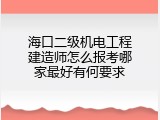 海口二级机电工程建造师怎么报考哪家最好有何要求