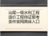 汕尾一级水利工程造价工程师证报考条件官网具体入口