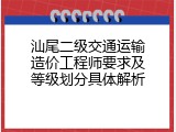 汕尾二级交通运输造价工程师要求及等级划分具体解析