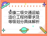 安康二级交通运输造价工程师要求及等级划分具体解析