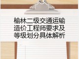 榆林二级交通运输造价工程师要求及等级划分具体解析