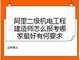 阿里二级机电工程建造师怎么报考哪家最好有何要求