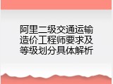 阿里二级交通运输造价工程师要求及等级划分具体解析