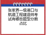 张家界一级港口与航道工程建造师考试有哪些题型分数占比