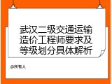 武汉二级交通运输造价工程师要求及等级划分具体解析