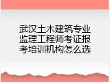 武汉土木建筑专业监理工程师考证报考培训机构怎么选