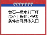 黄石一级水利工程造价工程师证报考条件官网具体入口