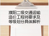 濮阳二级交通运输造价工程师要求及等级划分具体解析