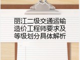 丽江二级交通运输造价工程师要求及等级划分具体解析