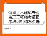 菏泽土木建筑专业监理工程师考证报考培训机构怎么选