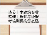 毕节土木建筑专业监理工程师考证报考培训机构怎么选