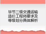 毕节二级交通运输造价工程师要求及等级划分具体解析