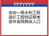吉安一级水利工程造价工程师证报考条件官网具体入口