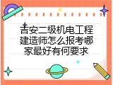 吉安二级机电工程建造师怎么报考哪家最好有何要求