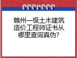 赣州一级土木建筑造价工程师证书从哪里查询真伪？