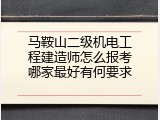 马鞍山二级机电工程建造师怎么报考哪家最好有何要求