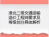 淮北二级交通运输造价工程师要求及等级划分具体解析