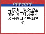 马鞍山二级交通运输造价工程师要求及等级划分具体解析