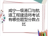 咸宁一级港口与航道工程建造师考试有哪些题型分数占比
