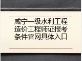 咸宁一级水利工程造价工程师证报考条件官网具体入口