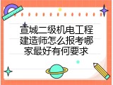 宣城二级机电工程建造师怎么报考哪家最好有何要求