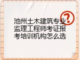池州土木建筑专业监理工程师考证报考培训机构怎么选