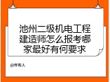 池州二级机电工程建造师怎么报考哪家最好有何要求