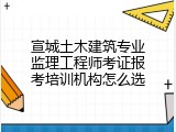 宣城土木建筑专业监理工程师考证报考培训机构怎么选
