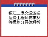 镇江二级交通运输造价工程师要求及等级划分具体解析