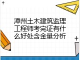 漳州土木建筑监理工程师考完证有什么好处含金量分析