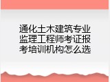 通化土木建筑专业监理工程师考证报考培训机构怎么选