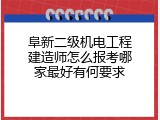 阜新二级机电工程建造师怎么报考哪家最好有何要求