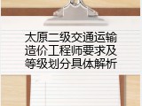 太原二级交通运输造价工程师要求及等级划分具体解析