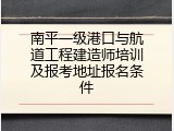南平一级港口与航道工程建造师培训及报考地址报名条件
