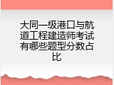 大同一级港口与航道工程建造师考试有哪些题型分数占比