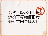 金华一级水利工程造价工程师证报考条件官网具体入口