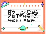 南京二级交通运输造价工程师要求及等级划分具体解析