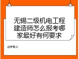 无锡二级机电工程建造师怎么报考哪家最好有何要求