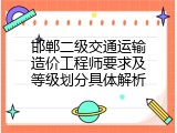 邯郸二级交通运输造价工程师要求及等级划分具体解析