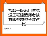 邯郸一级港口与航道工程建造师考试有哪些题型分数占比