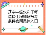 辽宁一级水利工程造价工程师证报考条件官网具体入口