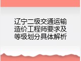辽宁二级交通运输造价工程师要求及等级划分具体解析