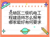 北碚区二级机电工程建造师怎么报考哪家最好有何要求