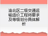 渝北区二级交通运输造价工程师要求及等级划分具体解析