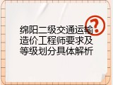 绵阳二级交通运输造价工程师要求及等级划分具体解析