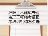 绵阳土木建筑专业监理工程师考证报考培训机构怎么选